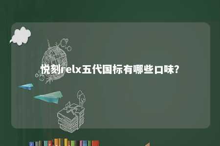 悦刻relx五代国标有哪些口味？ 